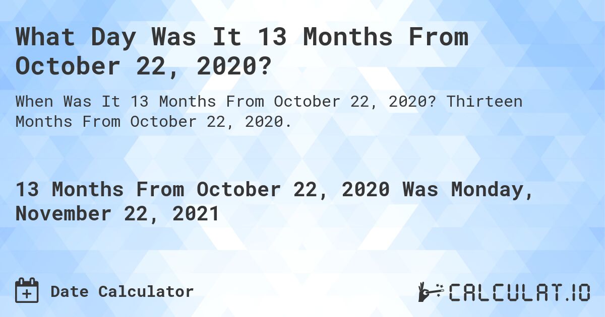 What Day Was It 13 Months From October 22, 2020?. Thirteen Months From October 22, 2020.