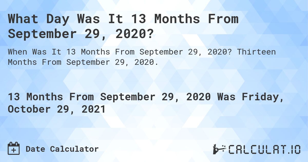 What Day Was It 13 Months From September 29, 2020?. Thirteen Months From September 29, 2020.