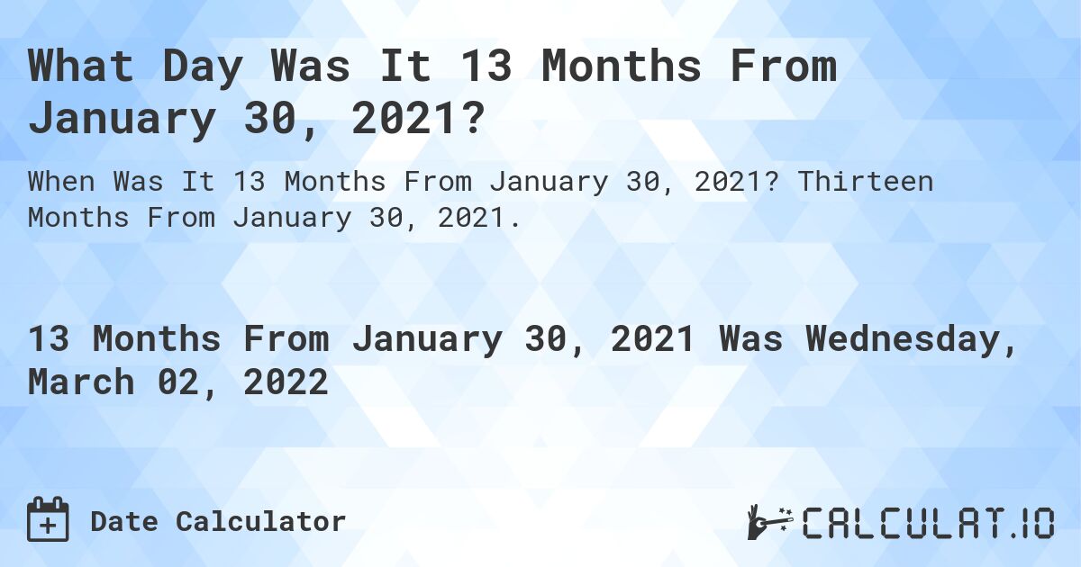 What Day Was It 13 Months From January 30, 2021?. Thirteen Months From January 30, 2021.
