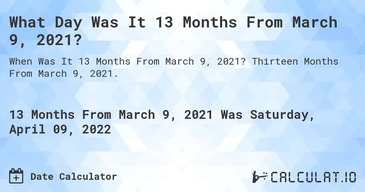 What Day Was It 13 Months From March 9, 2021?. Thirteen Months From March 9, 2021.