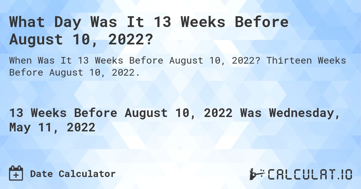 What Day Was It 13 Weeks Before August 10, 2022?. Thirteen Weeks Before August 10, 2022.