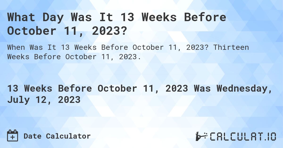 What Day Was It 13 Weeks Before October 11, 2023?. Thirteen Weeks Before October 11, 2023.