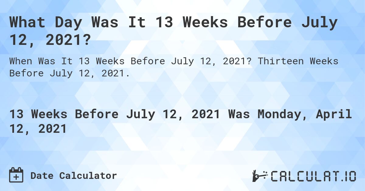 What Day Was It 13 Weeks Before July 12, 2021?. Thirteen Weeks Before July 12, 2021.