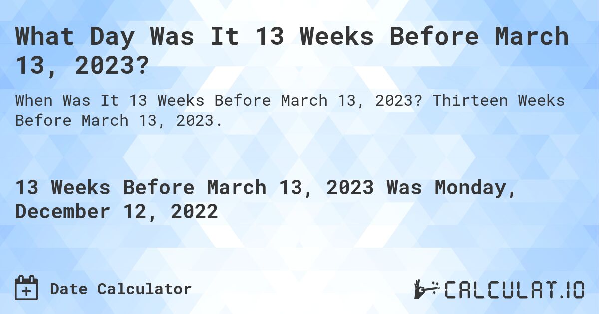 What Day Was It 13 Weeks Before March 13, 2023?. Thirteen Weeks Before March 13, 2023.