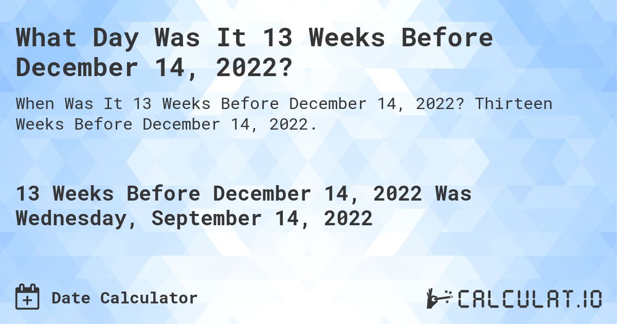 What Day Was It 13 Weeks Before December 14, 2022?. Thirteen Weeks Before December 14, 2022.