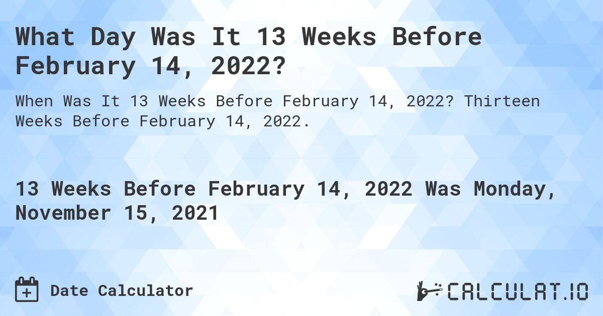 What Day Was It 13 Weeks Before February 14, 2022?. Thirteen Weeks Before February 14, 2022.