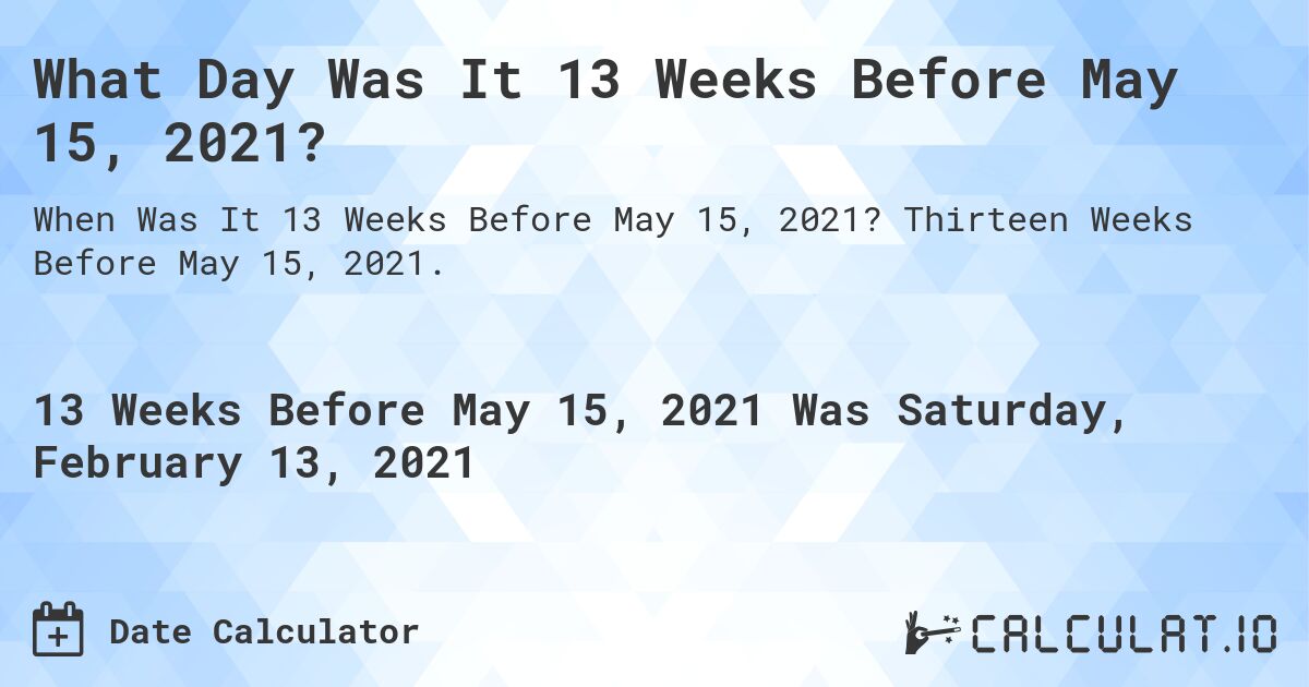 What Day Was It 13 Weeks Before May 15, 2021?. Thirteen Weeks Before May 15, 2021.