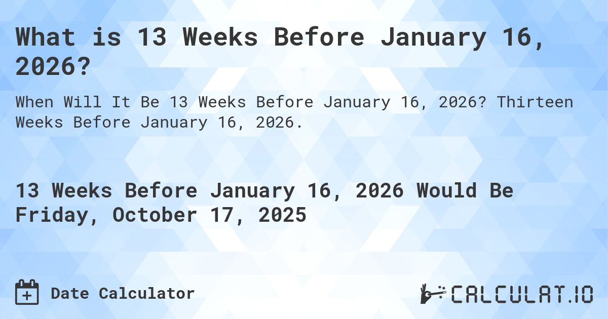 What is 13 Weeks Before January 16, 2026?. Thirteen Weeks Before January 16, 2026.
