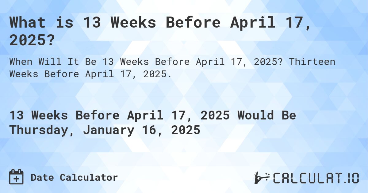 What is 13 Weeks Before April 17, 2025?. Thirteen Weeks Before April 17, 2025.