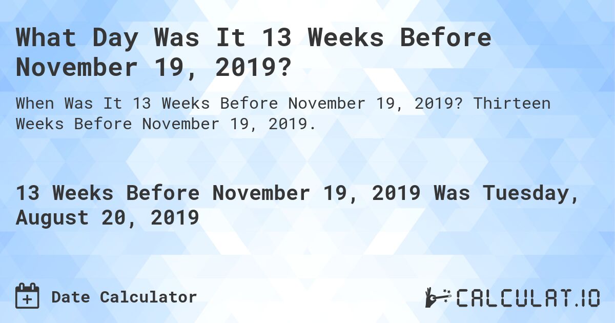 What Day Was It 13 Weeks Before November 19, 2019?. Thirteen Weeks Before November 19, 2019.