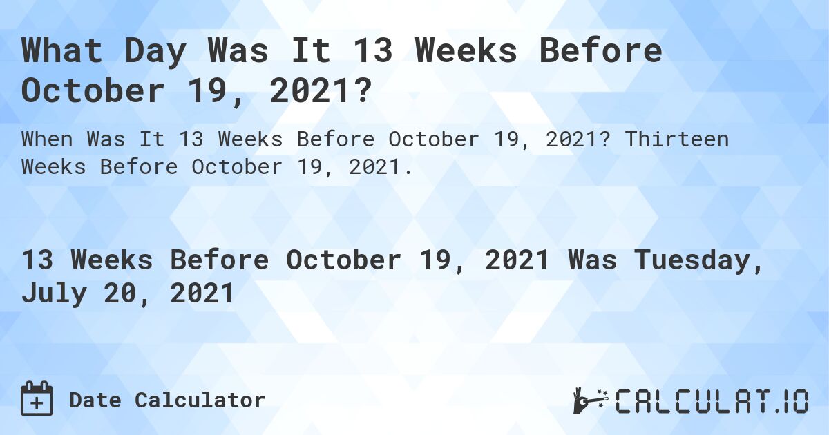 What Day Was It 13 Weeks Before October 19, 2021?. Thirteen Weeks Before October 19, 2021.
