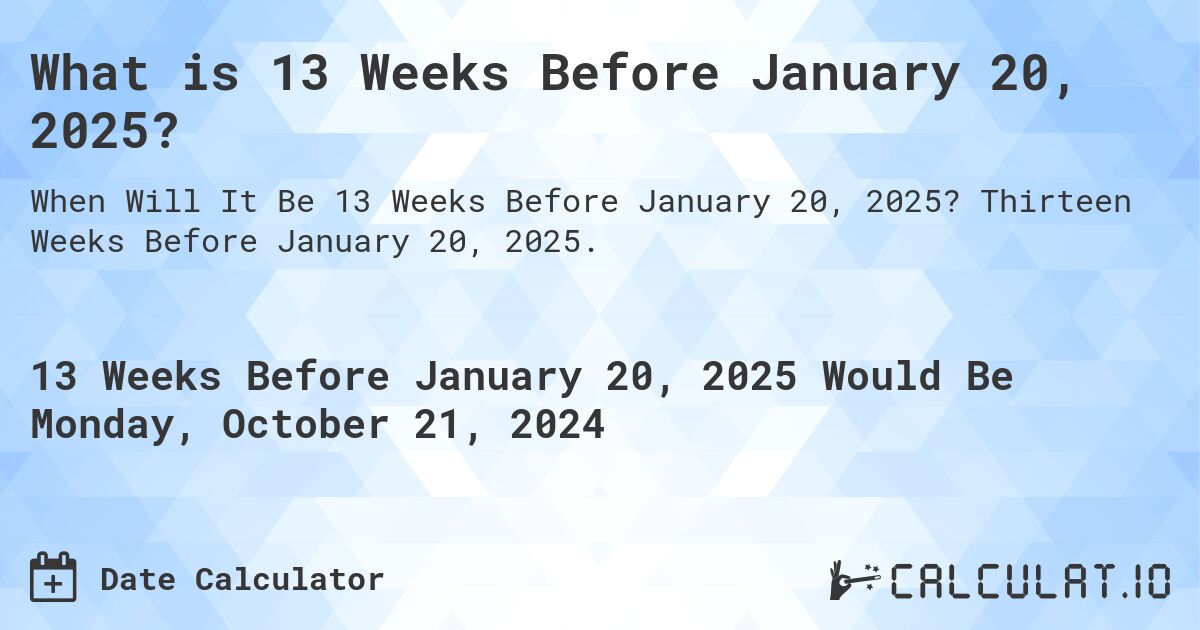 What is 13 Weeks Before January 20, 2025?. Thirteen Weeks Before January 20, 2025.