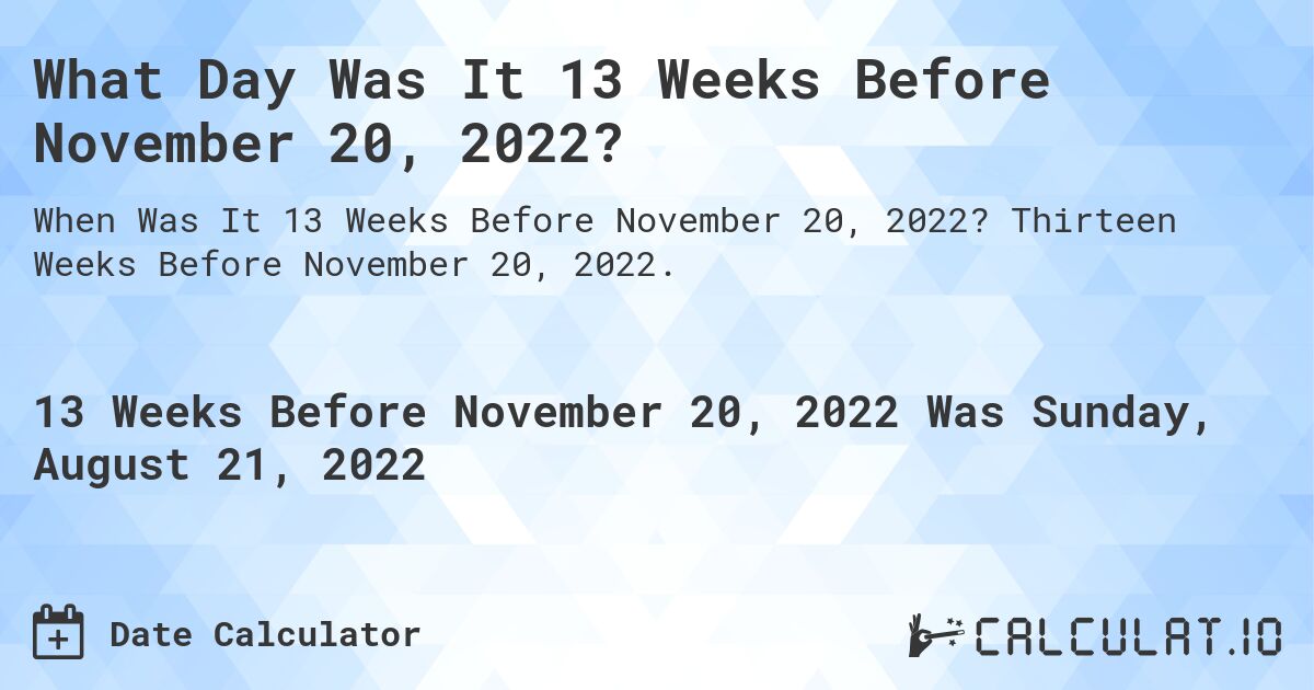 What Day Was It 13 Weeks Before November 20, 2022?. Thirteen Weeks Before November 20, 2022.