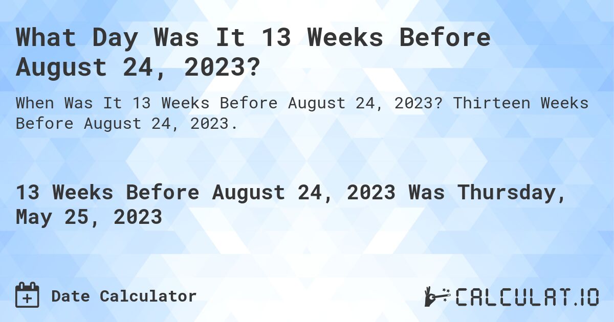 What Day Was It 13 Weeks Before August 24, 2023?. Thirteen Weeks Before August 24, 2023.