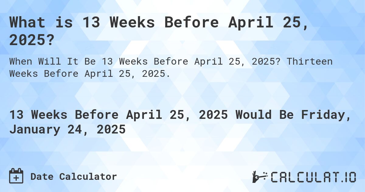 What is 13 Weeks Before April 25, 2025?. Thirteen Weeks Before April 25, 2025.