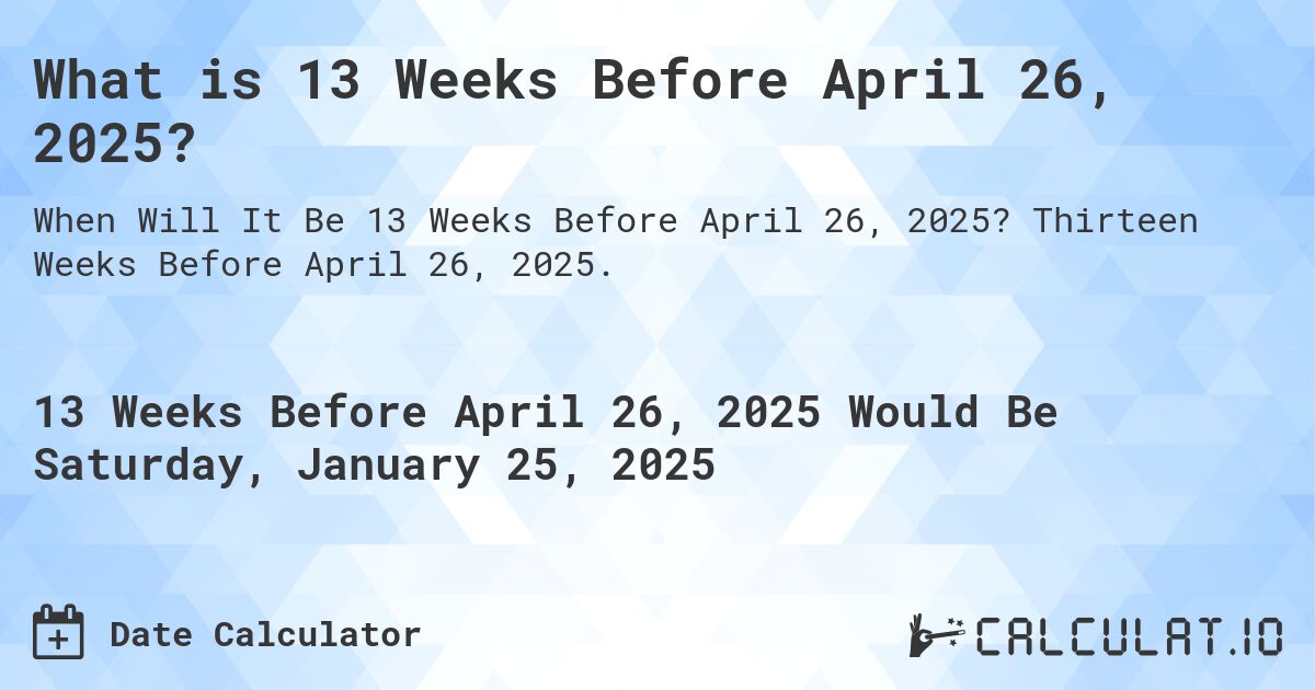 What is 13 Weeks Before April 26, 2025?. Thirteen Weeks Before April 26, 2025.