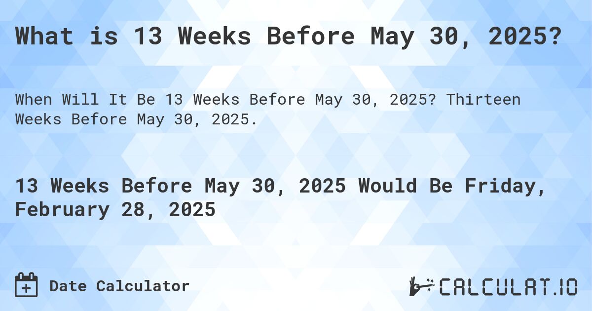 What is 13 Weeks Before May 30, 2025?. Thirteen Weeks Before May 30, 2025.