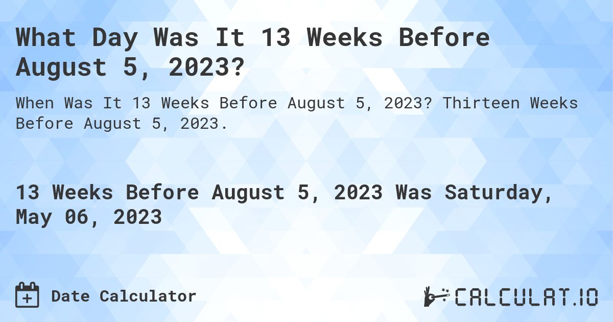 What Day Was It 13 Weeks Before August 5, 2023?. Thirteen Weeks Before August 5, 2023.