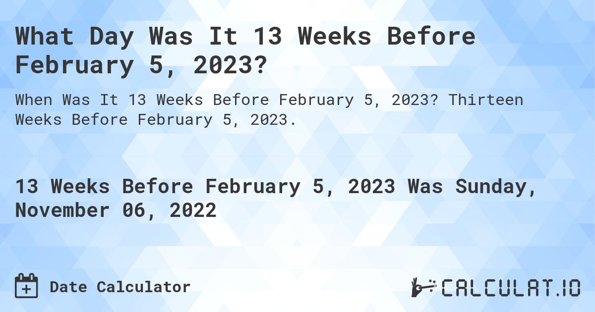 What Day Was It 13 Weeks Before February 5, 2023?. Thirteen Weeks Before February 5, 2023.