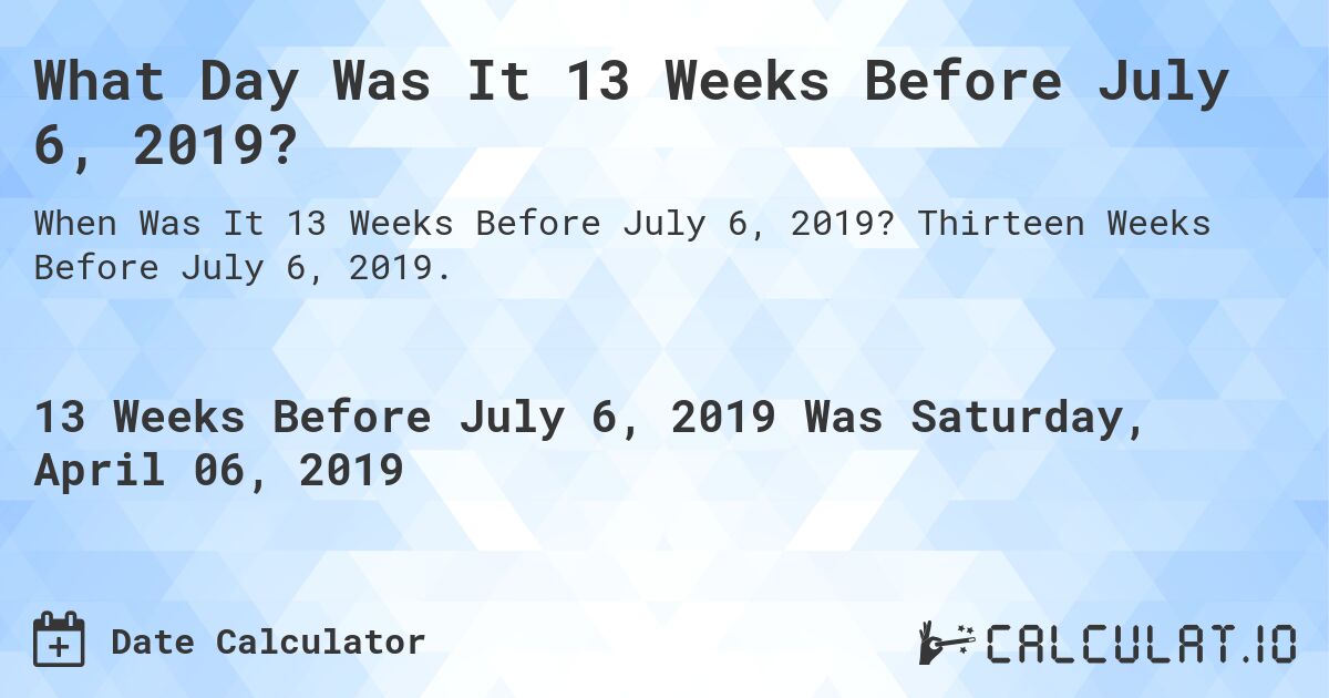 What Day Was It 13 Weeks Before July 6, 2019?. Thirteen Weeks Before July 6, 2019.