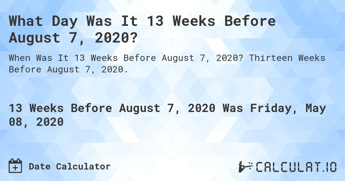 What Day Was It 13 Weeks Before August 7, 2020?. Thirteen Weeks Before August 7, 2020.