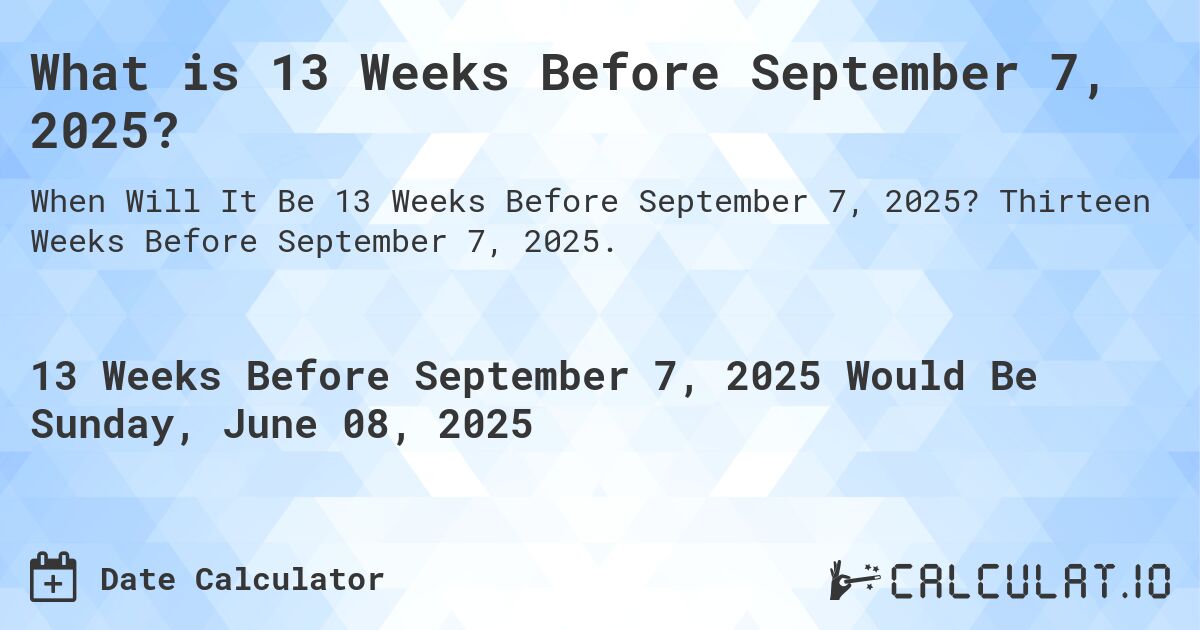 What is 13 Weeks Before September 7, 2025?. Thirteen Weeks Before September 7, 2025.
