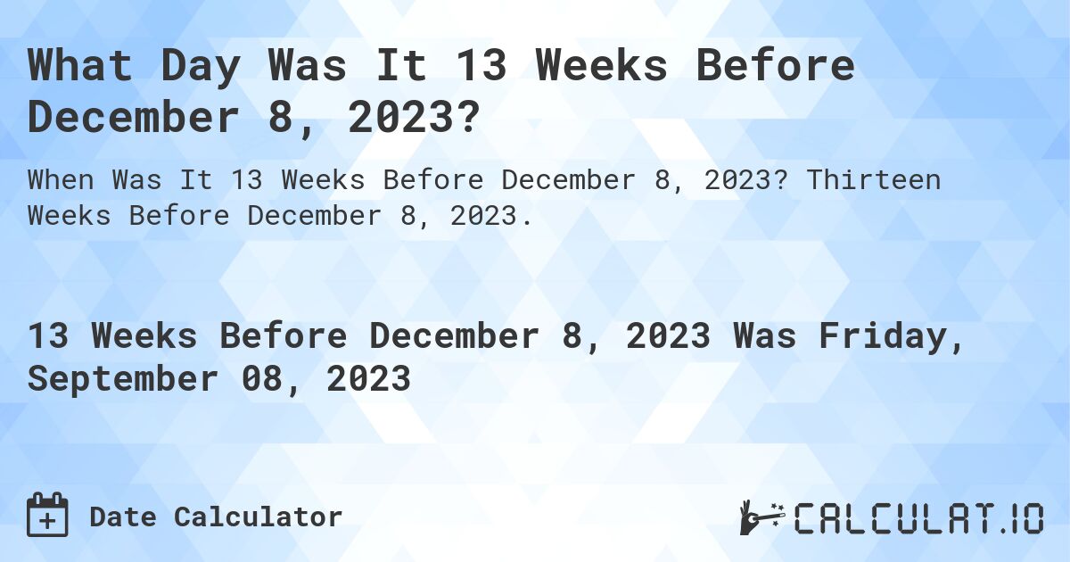 What Day Was It 13 Weeks Before December 8, 2023?. Thirteen Weeks Before December 8, 2023.