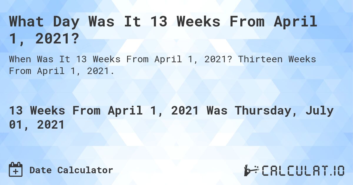 What Day Was It 13 Weeks From April 1, 2021?. Thirteen Weeks From April 1, 2021.