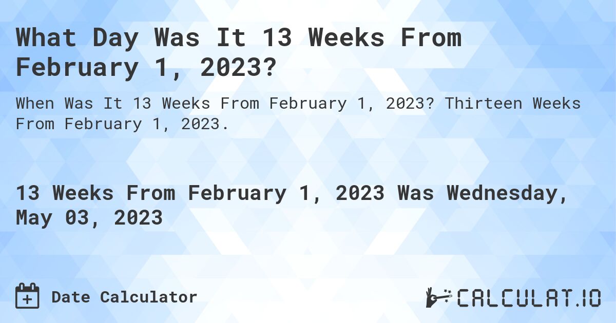 What Day Was It 13 Weeks From February 1, 2023?. Thirteen Weeks From February 1, 2023.