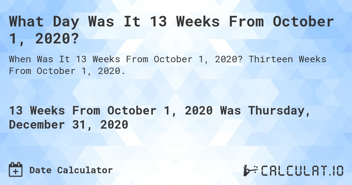 What Day Was It 13 Weeks From October 1, 2020?. Thirteen Weeks From October 1, 2020.