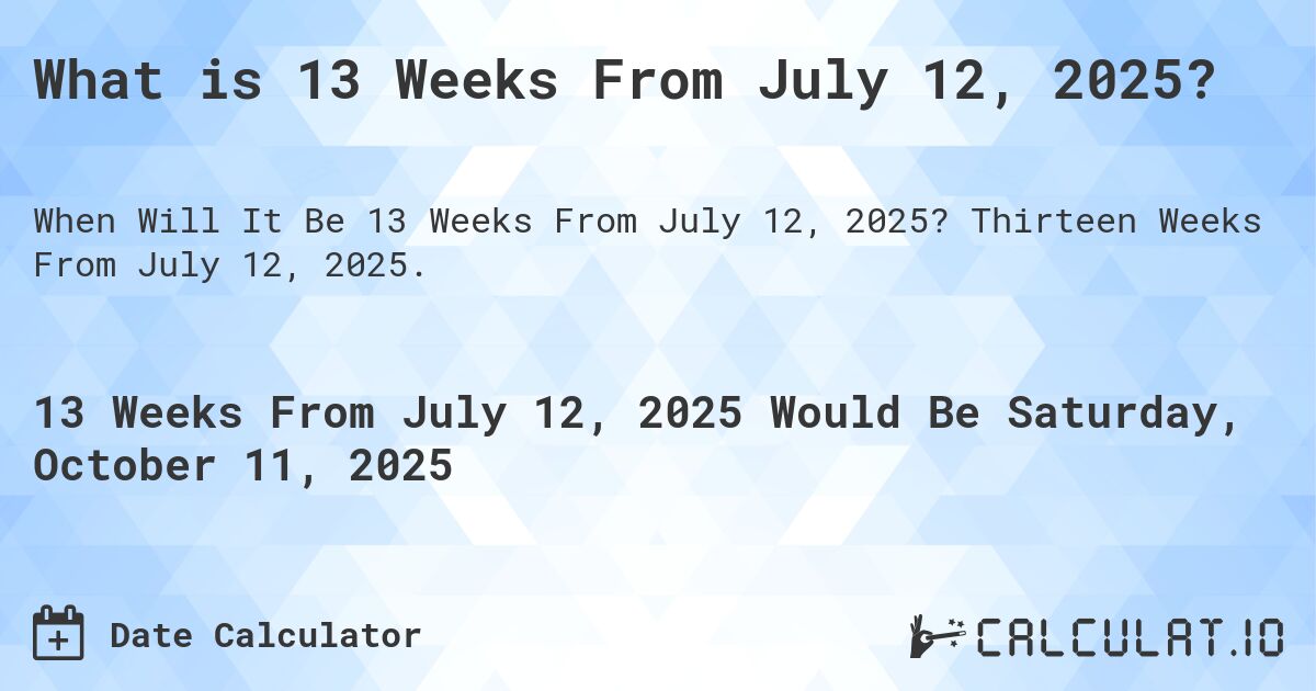 What is 13 Weeks From July 12, 2025?. Thirteen Weeks From July 12, 2025.