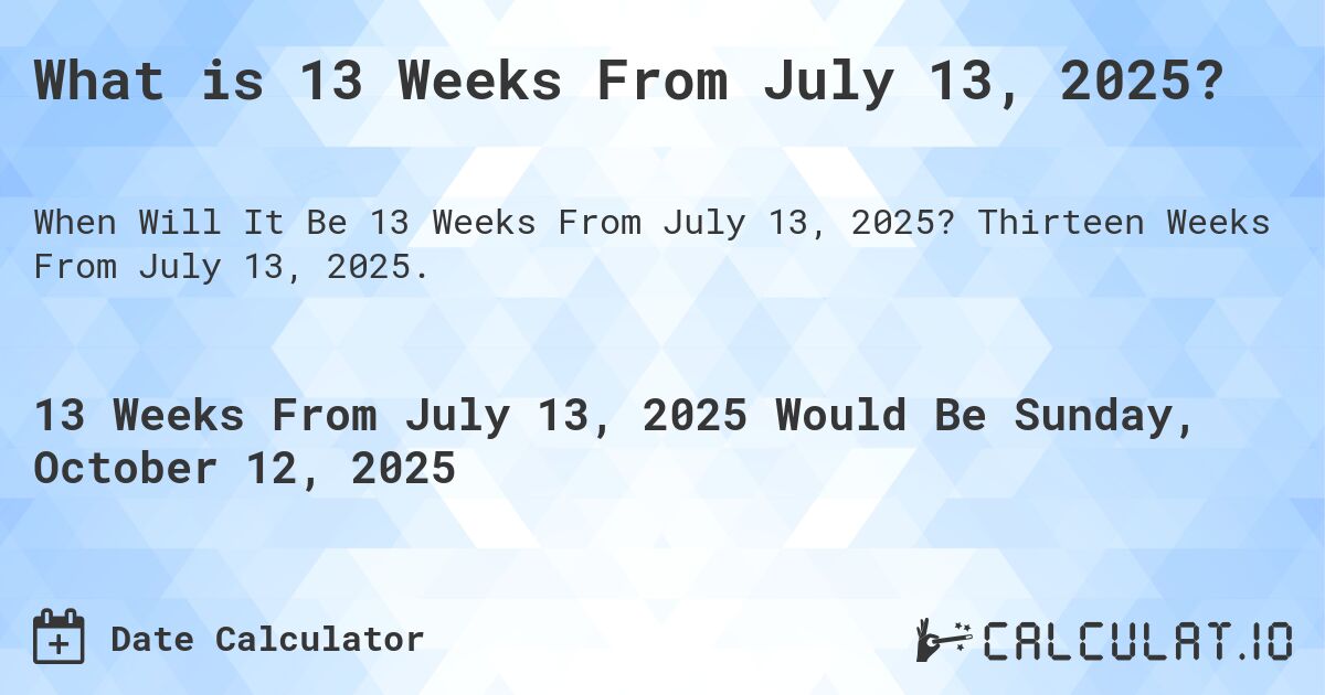 What is 13 Weeks From July 13, 2025?. Thirteen Weeks From July 13, 2025.