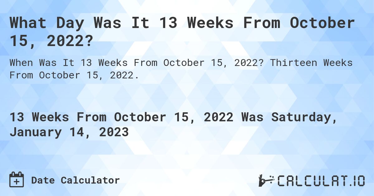 What Day Was It 13 Weeks From October 15, 2022?. Thirteen Weeks From October 15, 2022.