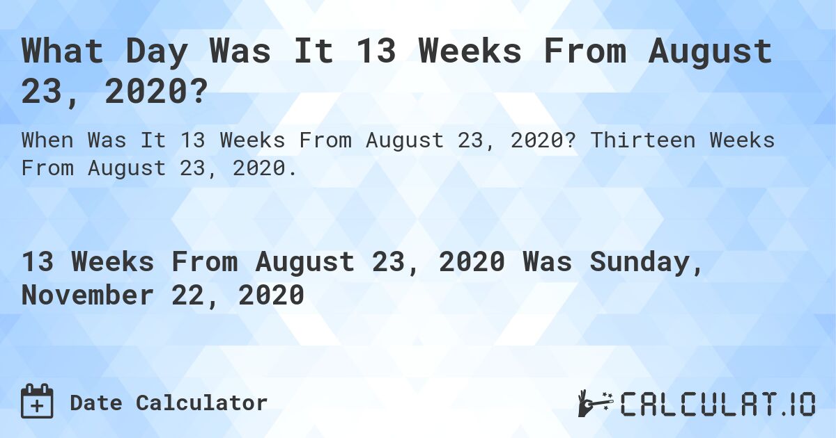 What Day Was It 13 Weeks From August 23, 2020?. Thirteen Weeks From August 23, 2020.