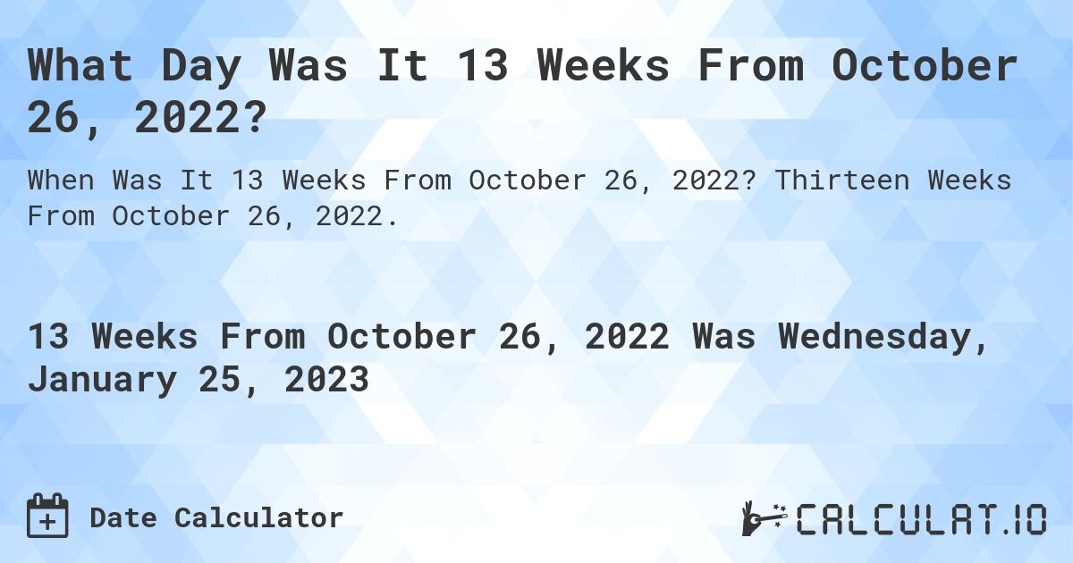 What Day Was It 13 Weeks From October 26, 2022?. Thirteen Weeks From October 26, 2022.