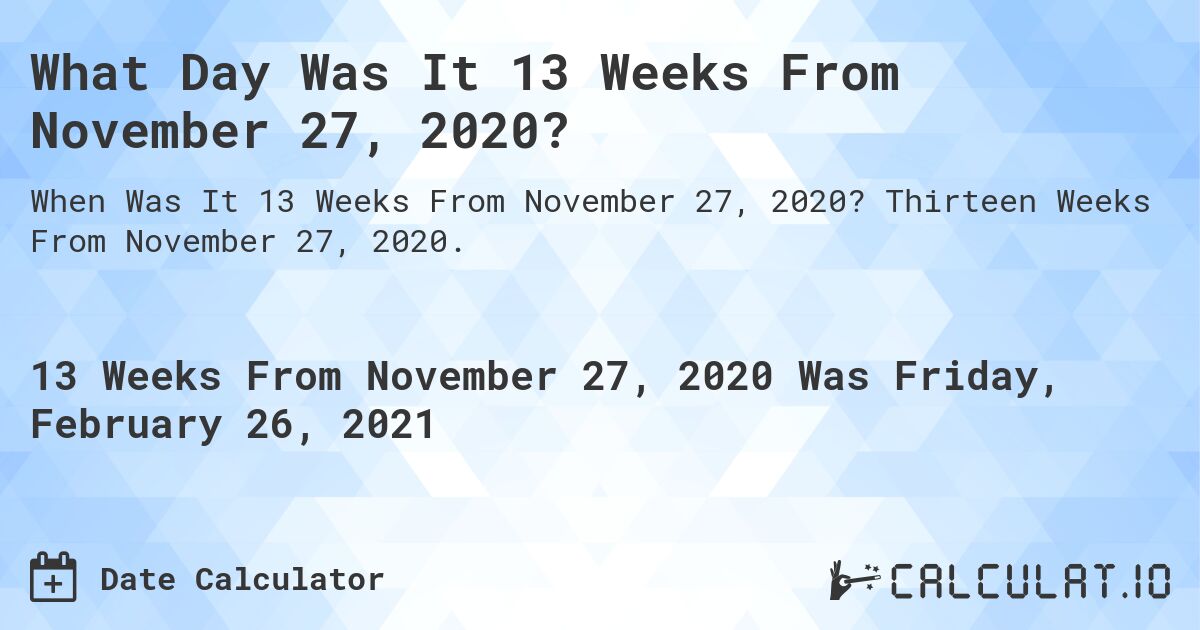 What Day Was It 13 Weeks From November 27, 2020?. Thirteen Weeks From November 27, 2020.