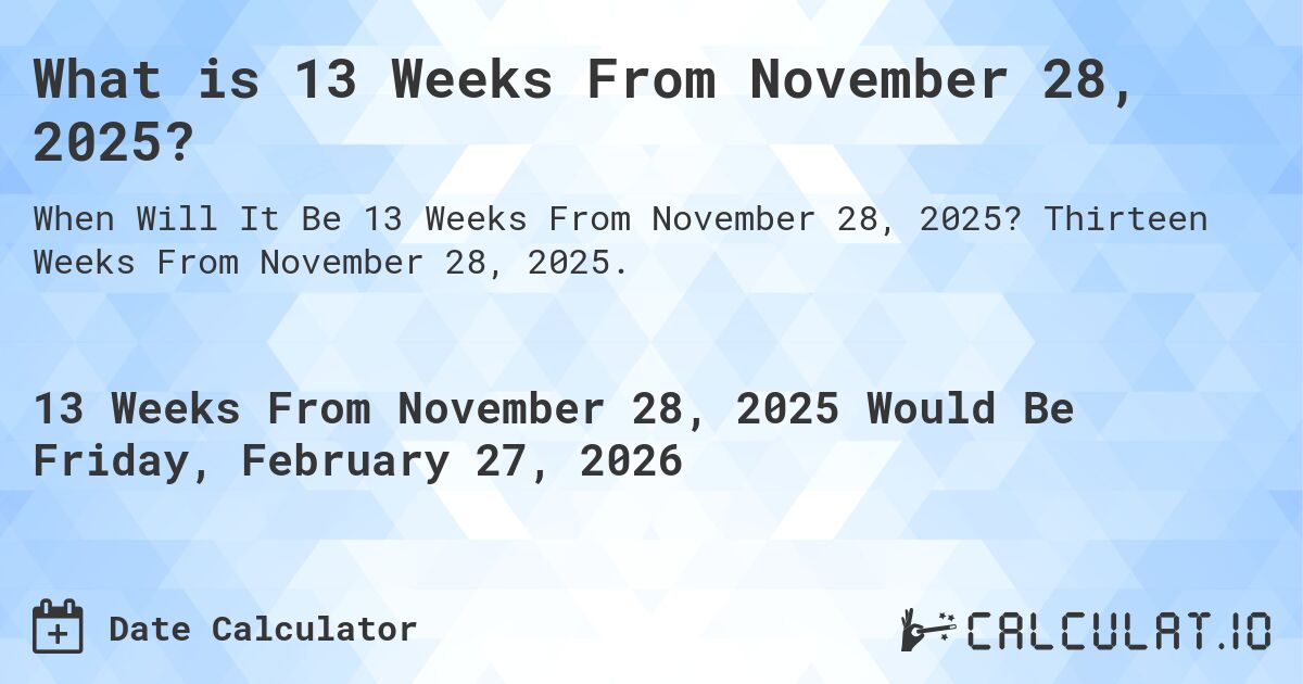 What is 13 Weeks From November 28, 2025?. Thirteen Weeks From November 28, 2025.
