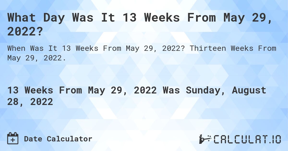What Day Was It 13 Weeks From May 29, 2022?. Thirteen Weeks From May 29, 2022.