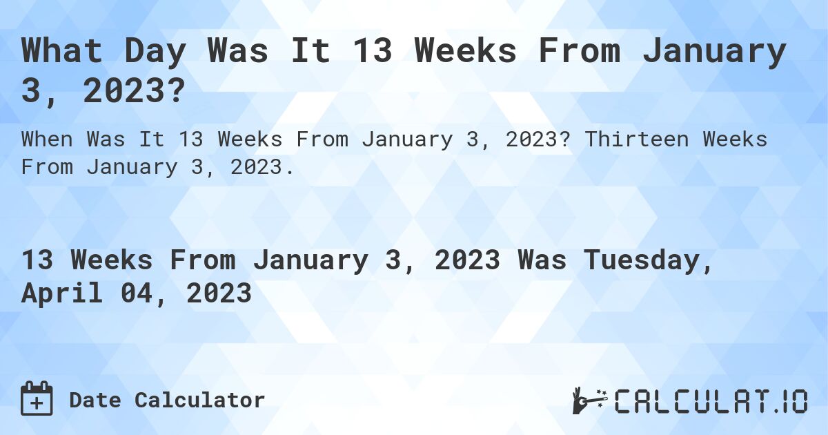 What Day Was It 13 Weeks From January 3, 2023?. Thirteen Weeks From January 3, 2023.