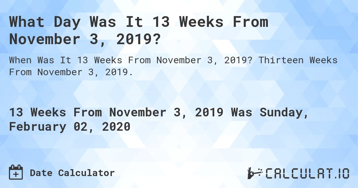 What Day Was It 13 Weeks From November 3, 2019?. Thirteen Weeks From November 3, 2019.