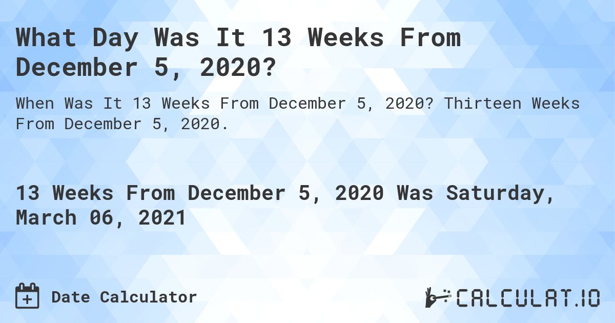 What Day Was It 13 Weeks From December 5, 2020?. Thirteen Weeks From December 5, 2020.