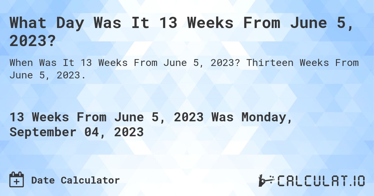 What Day Was It 13 Weeks From June 5, 2023?. Thirteen Weeks From June 5, 2023.