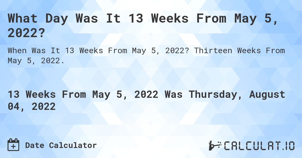 What Day Was It 13 Weeks From May 5, 2022?. Thirteen Weeks From May 5, 2022.