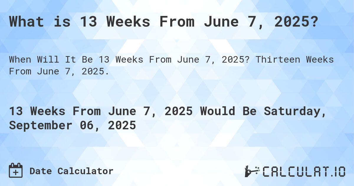 What is 13 Weeks From June 7, 2025?. Thirteen Weeks From June 7, 2025.
