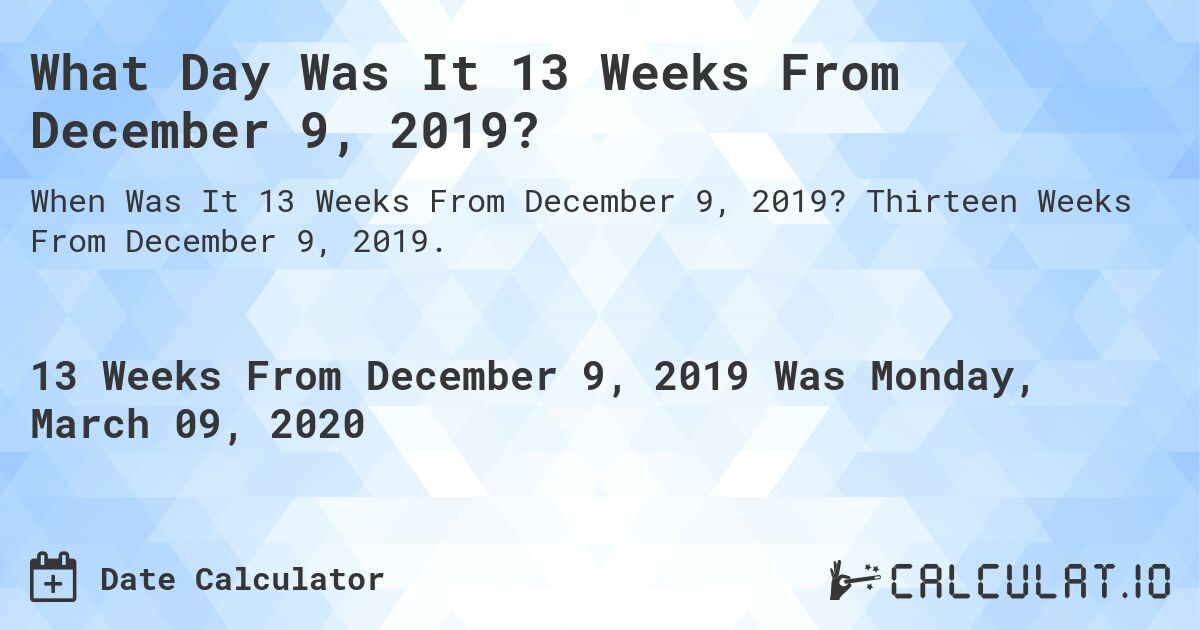 What Day Was It 13 Weeks From December 9, 2019?. Thirteen Weeks From December 9, 2019.
