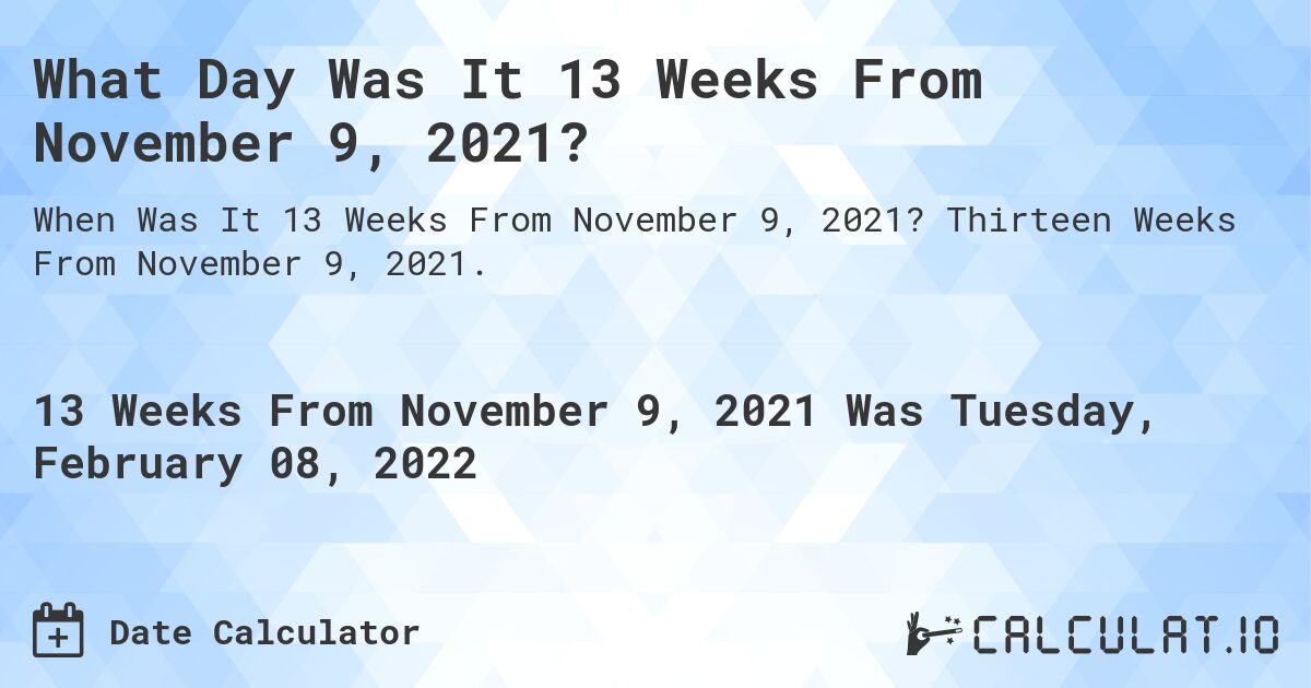 What Day Was It 13 Weeks From November 9, 2021?. Thirteen Weeks From November 9, 2021.
