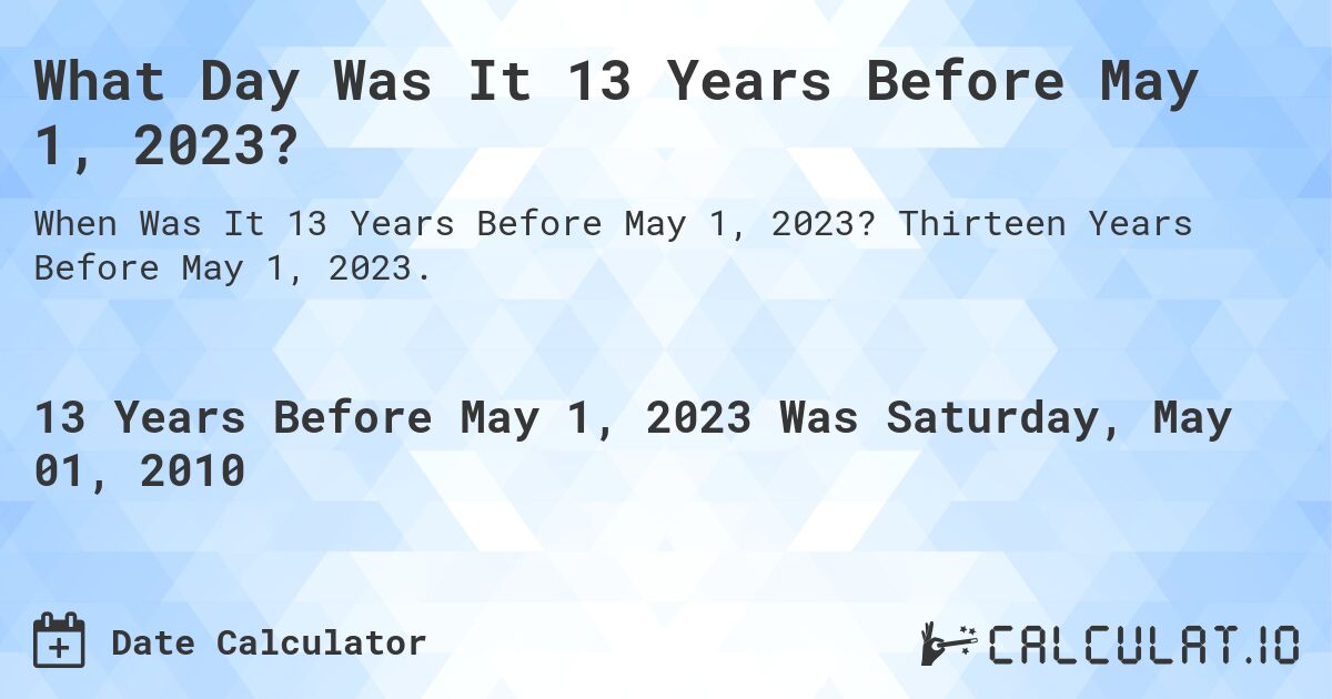 What Day Was It 13 Years Before May 1, 2023?. Thirteen Years Before May 1, 2023.