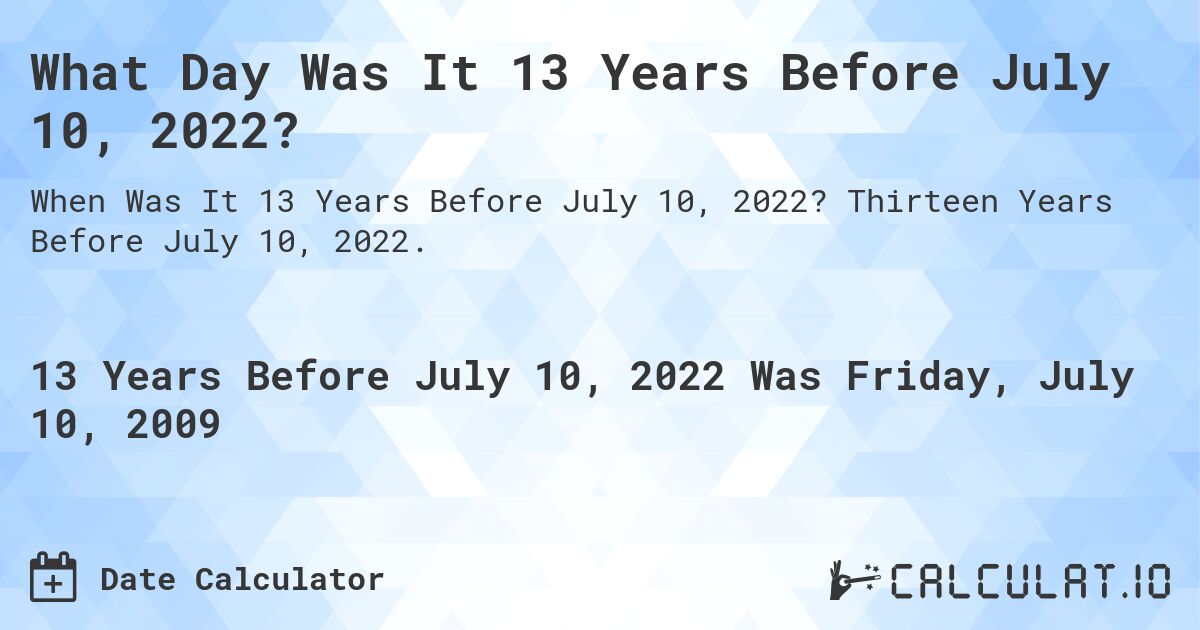 What Day Was It 13 Years Before July 10, 2022?. Thirteen Years Before July 10, 2022.