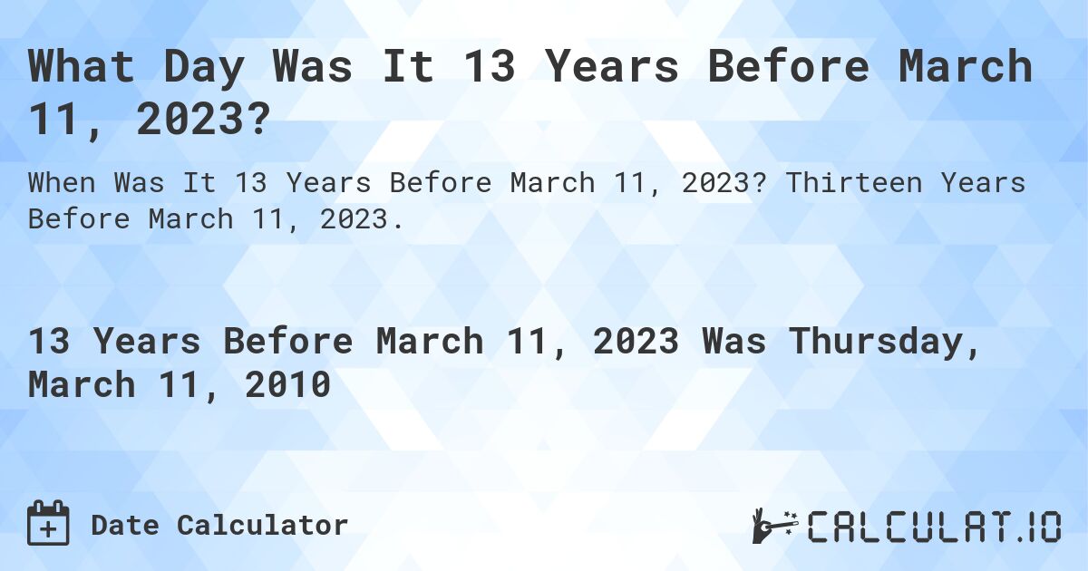 What Day Was It 13 Years Before March 11, 2023?. Thirteen Years Before March 11, 2023.