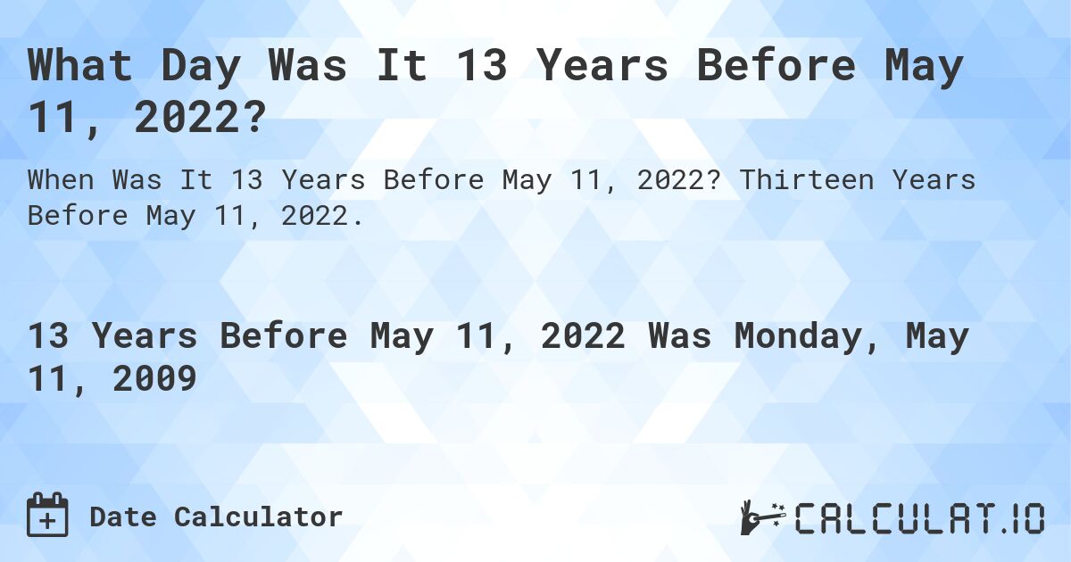 What Day Was It 13 Years Before May 11, 2022?. Thirteen Years Before May 11, 2022.